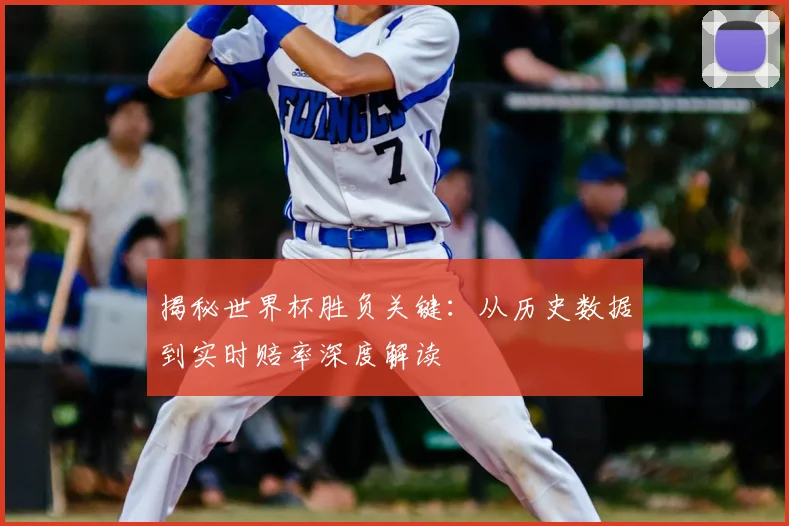 揭秘世界杯胜负关键:从历史数据到实时赔率深度解读