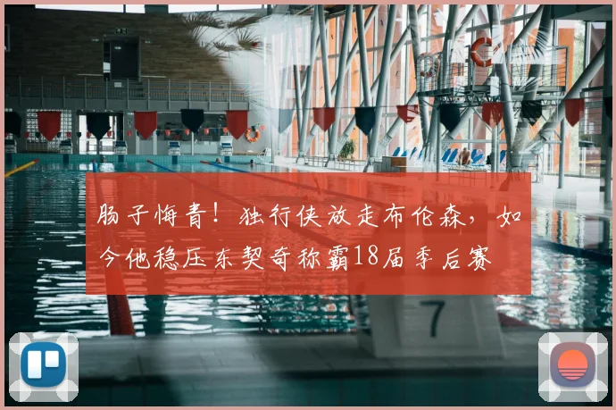 肠子悔青!独行侠放走布伦森,如今他稳压东契奇称霸18届季后赛