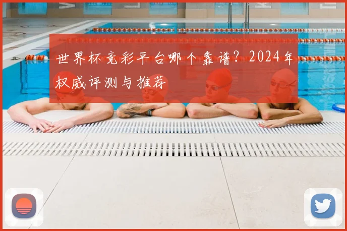 世界杯竞彩平台哪个靠谱?2024年权威评测与推荐