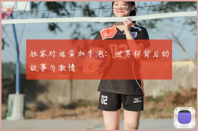 独家对话黄加李泡:世界杯背后的故事与激情