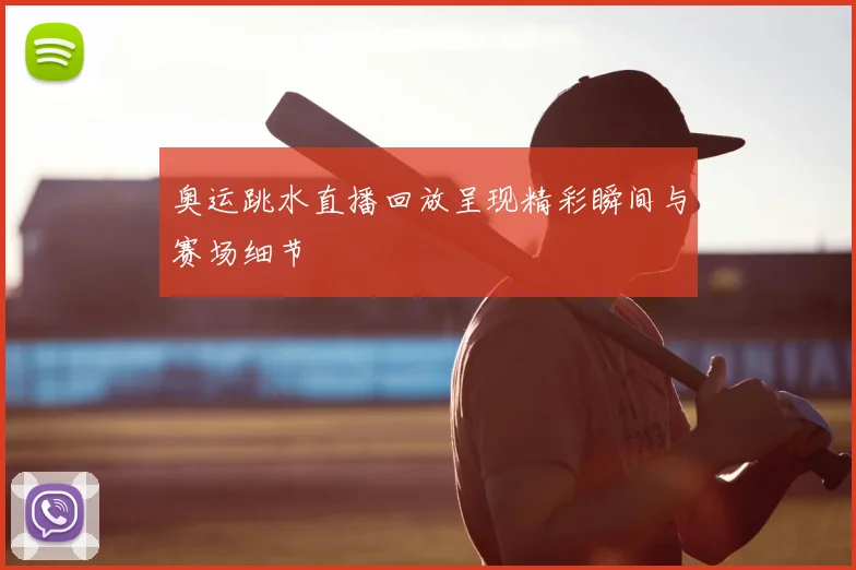 奥运跳水直播回放呈现精彩瞬间与赛场细节