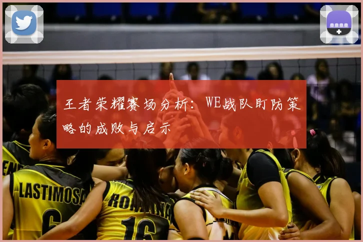 王者荣耀赛场分析:WE战队盯防策略的成败与启示