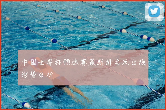 中国世界杯预选赛最新排名及出线形势分析