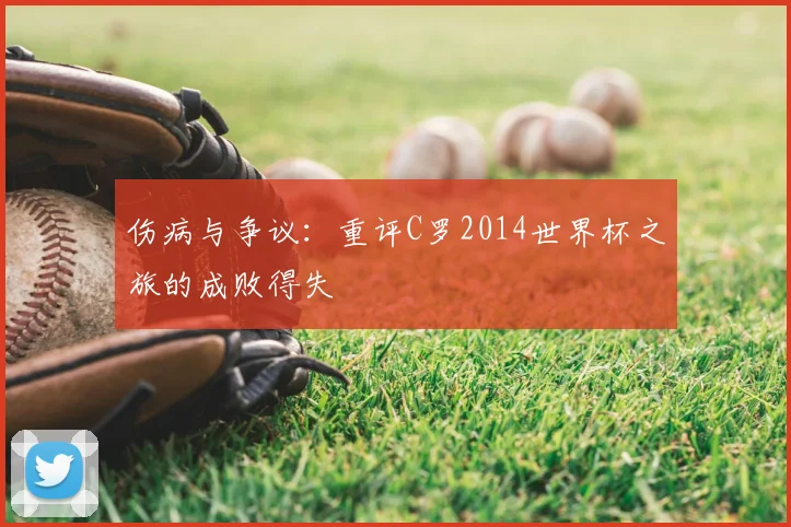 伤病与争议：重评C罗2014世界杯之旅的成败得失