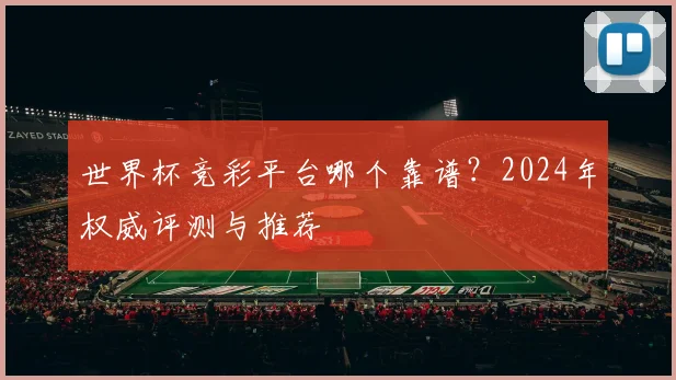世界杯竞彩平台哪个靠谱?2024年权威评测与推荐
