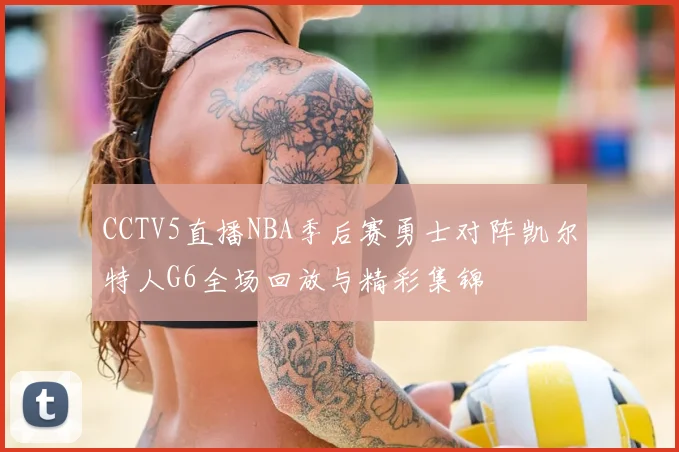 CCTV5直播NBA季后赛勇士对阵凯尔特人G6全场回放与精彩集锦