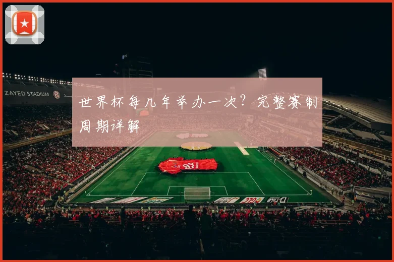 世界杯每几年举办一次？完整赛制周期详解