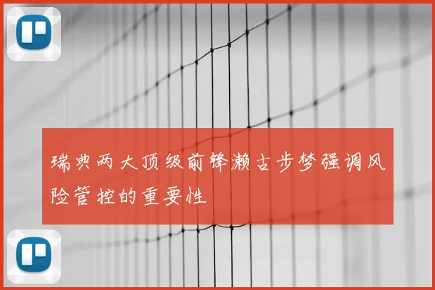 瑞典两大顶级前锋濑古步梦强调风险管控的重要性
