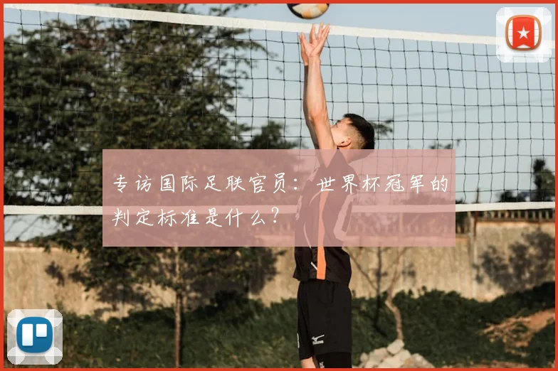 专访国际足联官员:世界杯冠军的判定标准是什么?