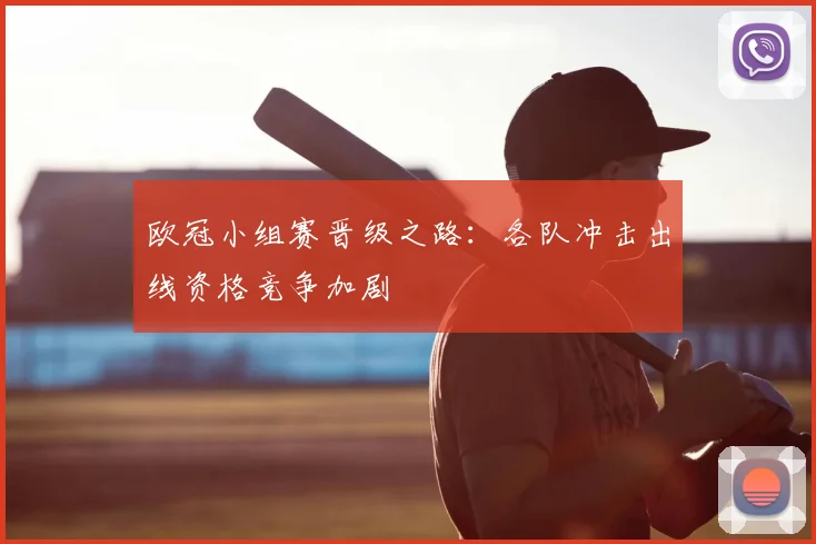 欧冠小组赛晋级之路:各队冲击出线资格竞争加剧