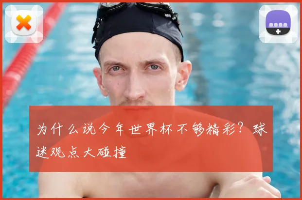 为什么说今年世界杯不够精彩?球迷观点大碰撞